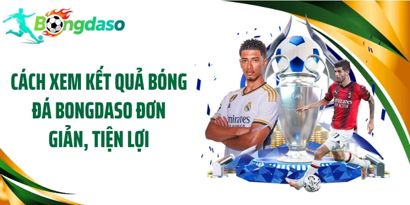 Cách xem kết quả bóng đá Bongdaso đơn giản, tiện lợi