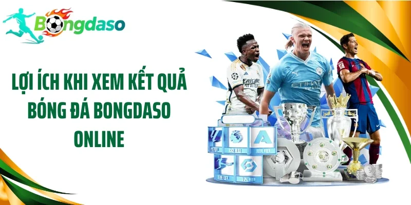 Lợi ích khi xem kết quả bóng đá Bongdaso online