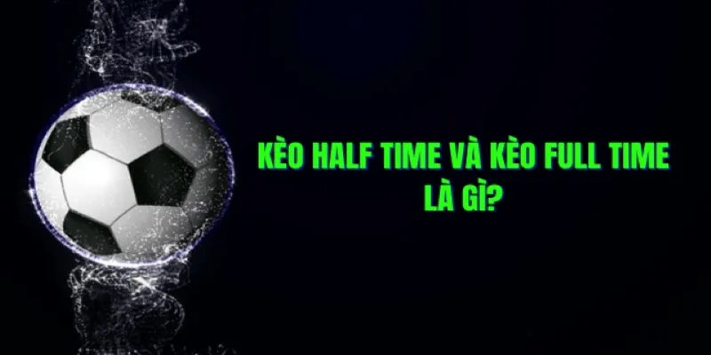 Khái quát chung về kèo half và full time